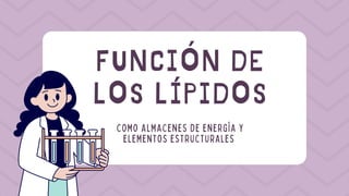 FUNCIÓN DE
LOS LÍPIDOS
COMO ALMACENES DE ENERGÍA Y
ELEMENTOS ESTRUCTURALES
 