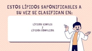 A
ESTOS LÍPIDOS SAPONIFICABLES A
SU VEZ SE CLASIFICAN EN:
LÍPIDOS SIMPLES
Y
LÍPIDOS COMPLEJOS
 