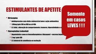 ESTIMULANTES DE APETITE ?
• Mirtazapina
• Antidepressivo com efeito colateral de fome e ação antiemética
• 1,88mg/gato SID ou BID ou cd 48h
• Ef. Colat.: alteração de comportamento, tremores, hiperatividade e contrações musculares.
• Ciproeptatina (cobavital)
• Hepatotóxico como os benzodiazepínicos (diazepam) = necrose hepática
• 2 mg/ gato SID
• Ef. Colateral de sonolência ou excitação
Somente
em casos
LEVES ! ! !
 