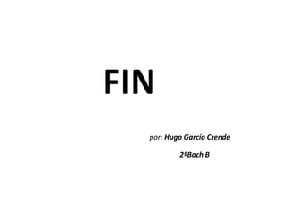 FIN
  por: Hugo García Crende

          2ºBach B
 