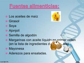 










Los aceites de maíz
Girasol
Soya
Ajonjolí
Semilla de algodón
Margarinas con aceite líquido en primer orden
(en la lista de ingredientes de la etiqueta)
Mayonesa
Aderezos para ensaladas.

 