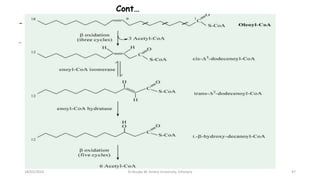 Cont…
- This product can’t be acted upon by enoyl-CoA hydratase.
- Then cis-∆3-enoyl-CoA  trans-∆2-enoyl-CoA by enoyl-CoA isomerase.
Elaidinization?
18/03/2024 47
Dr.Tesaka W, Jimma University, Ethioipia
 