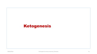 Ketogenesis
18/03/2024 Dr.Tesaka W, Jimma University, Ethioipia 51
 