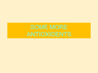 SOME MORE
ANTIOXIDENTS
 