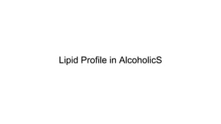 Lipid Profile in AlcoholicS
 