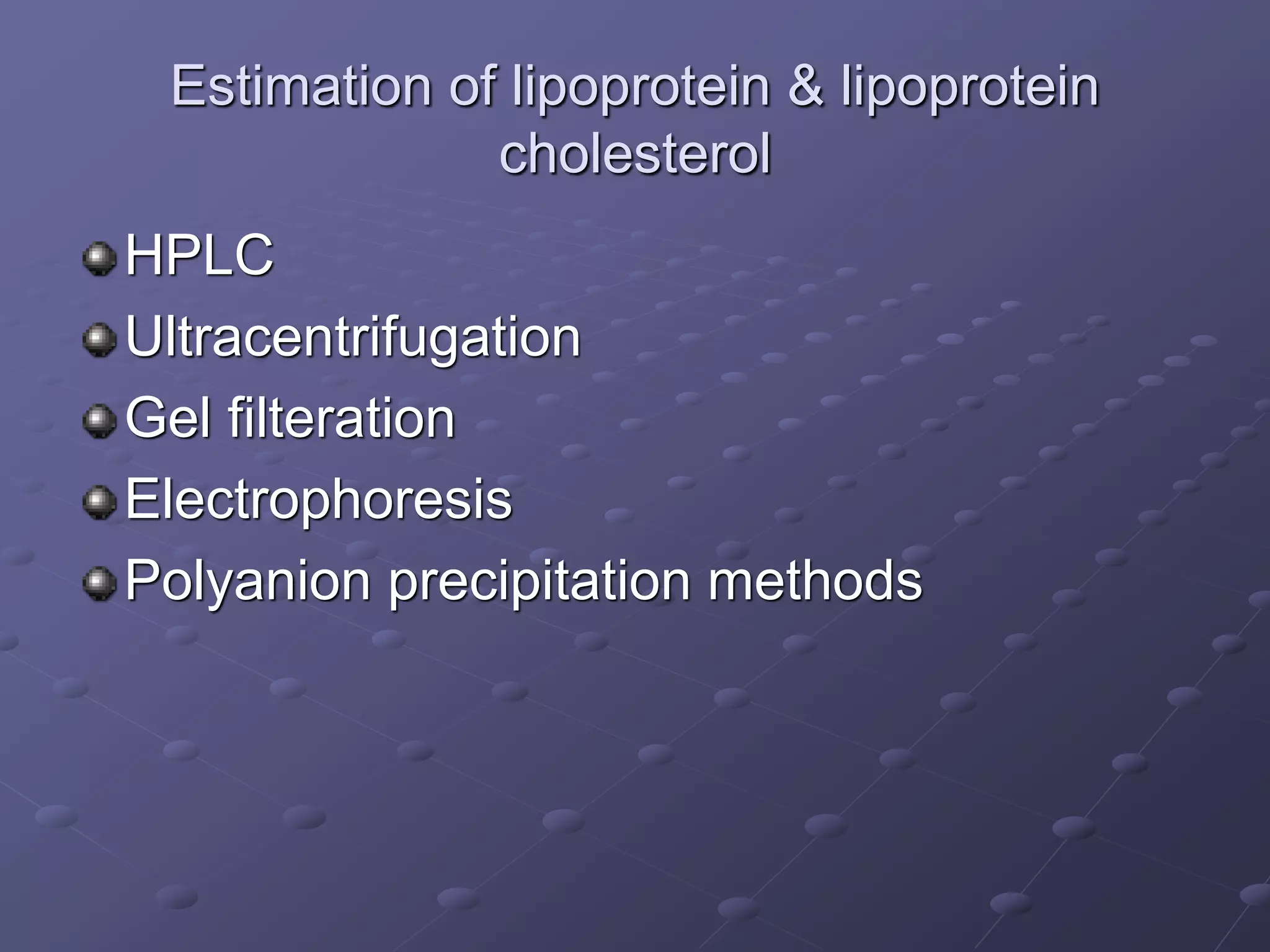 Estimation of lipoprotein & lipoprotein
cholesterol
HPLC
Ultracentrifugation
Gel filteration
Electrophoresis
Polyanion precipitation methods
 