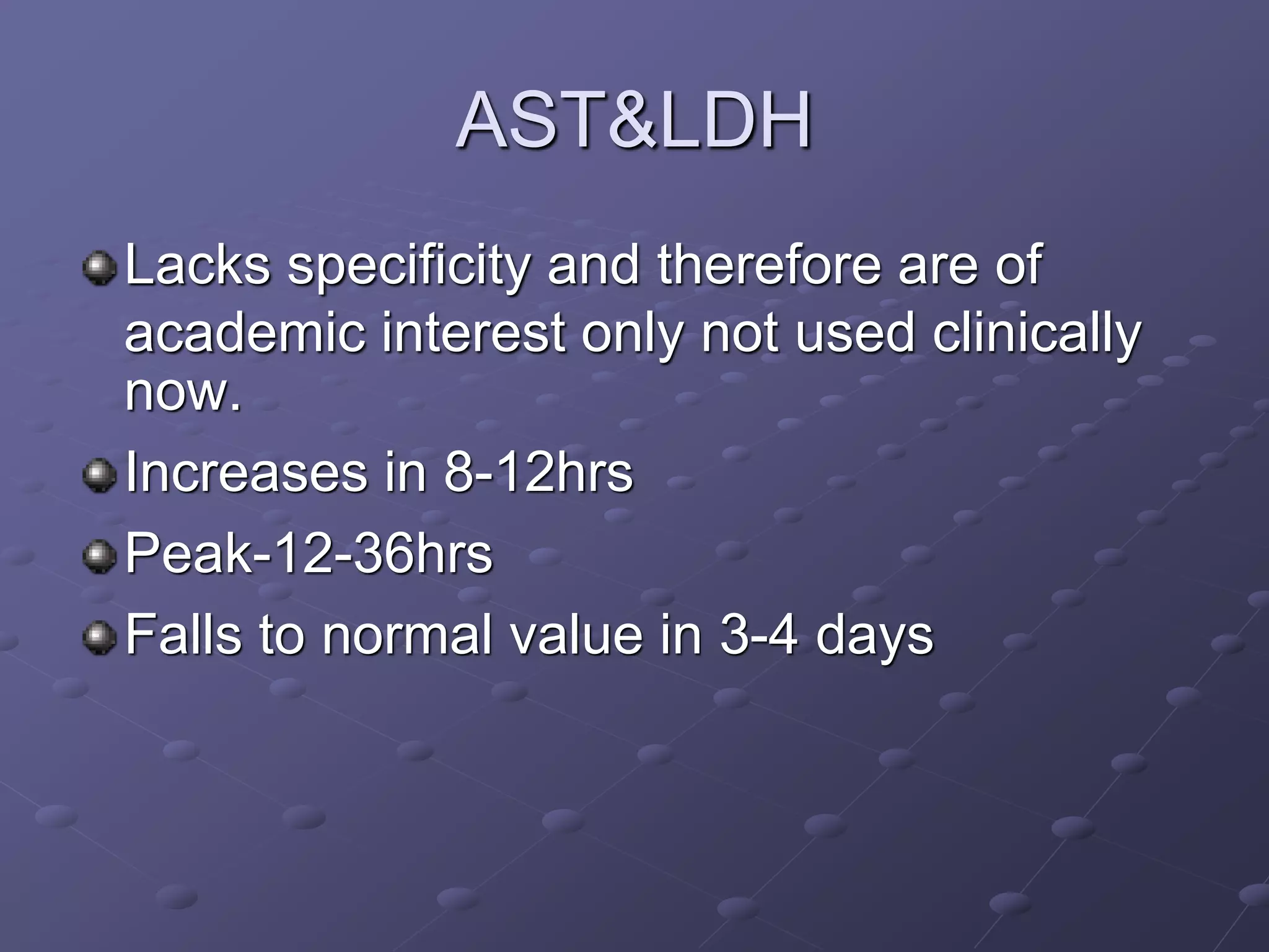 AST&LDH
Lacks specificity and therefore are of
academic interest only not used clinically
now.
Increases in 8-12hrs
Peak-12-36hrs
Falls to normal value in 3-4 days
 