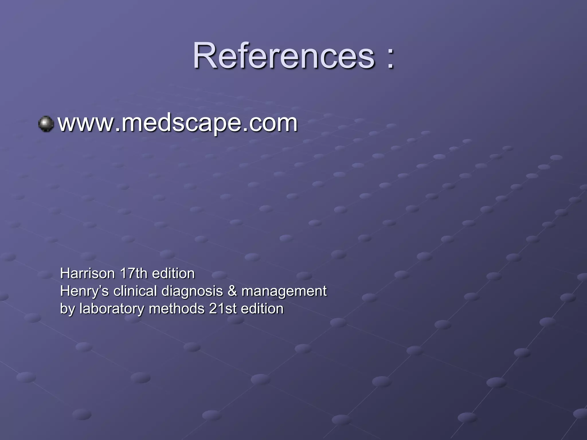 References :
www.medscape.com
Harrison 17th edition
Henry’s clinical diagnosis & management
by laboratory methods 21st edition
 