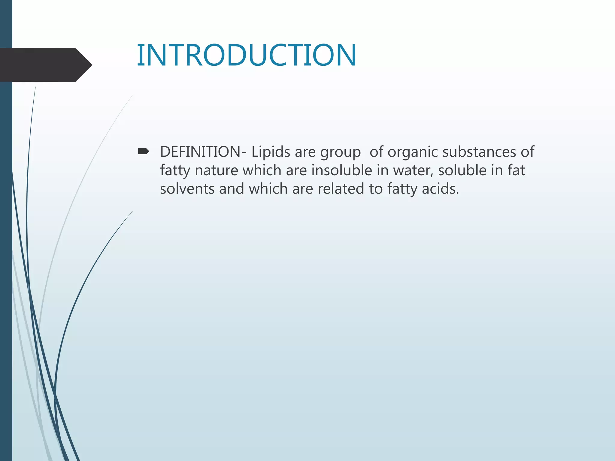INTRODUCTION
 DEFINITION- Lipids are group of organic substances of
fatty nature which are insoluble in water, soluble in fat
solvents and which are related to fatty acids.
 