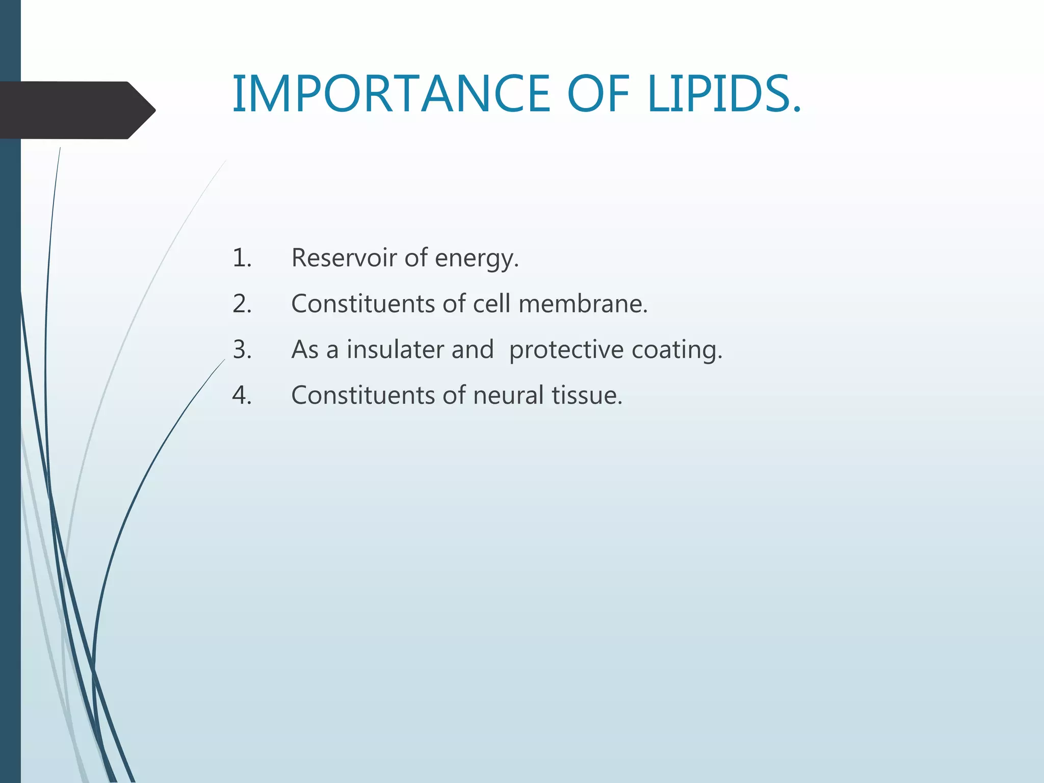 IMPORTANCE OF LIPIDS.
1. Reservoir of energy.
2. Constituents of cell membrane.
3. As a insulater and protective coating.
4. Constituents of neural tissue.
 