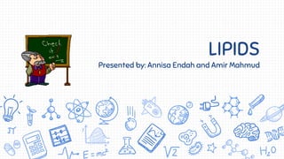 LIPIDS
Presented by: Annisa Endah (3325151769)
Amir Mahmud (3325153160)
 
