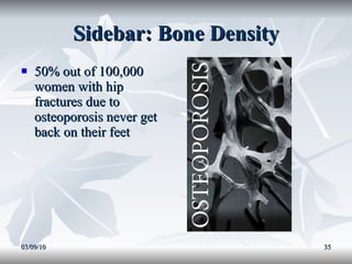 Sidebar: Bone Density 50% out of 100,000 women with hip fractures due to osteoporosis never get back on their feet 03/09/10 