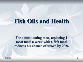 Fish Oils and Health For a meat-eating man, replacing 1 meat meal a week with a fish meal reduces his chance of stroke by 20% 03/09/10 