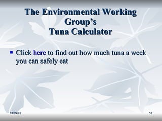 The Environmental Working Group’s Tuna Calculator Click  here  to find out how much tuna a week you can safely eat 03/09/10 