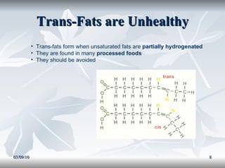 Trans-Fats are Unhealthy 03/09/10 Trans-fats form when unsaturated fats are  partially hydrogenated They are found in many  processed foods They should be avoided 