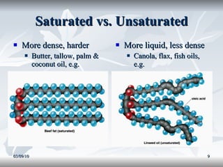 Saturated vs. Unsaturated More dense, harder Butter, tallow, palm & coconut oil, e.g. More liquid, less dense Canola, flax, fish oils, e.g. 03/09/10 
