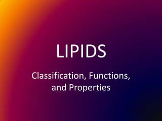 LIPIDS
Classification, Functions,
and Properties
 