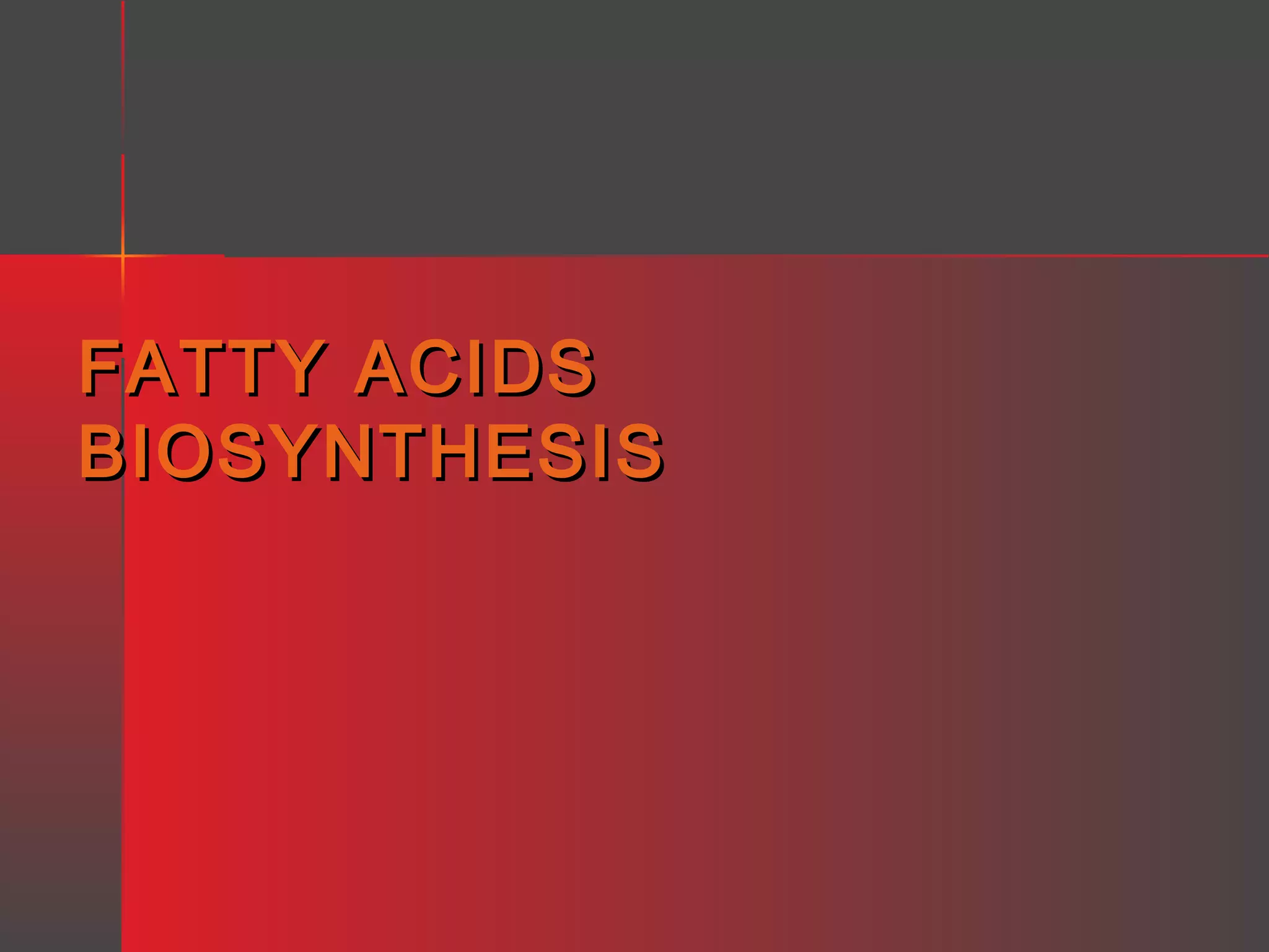 FATTY ACIDS
BIOSYNTHESIS

 