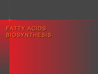 FATTY ACIDS
BIOSYNTHESIS

 