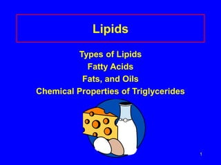 1 
Lipids 
Types of Lipids 
Fatty Acids 
Fats, and Oils 
Chemical Properties of Triglycerides 
 