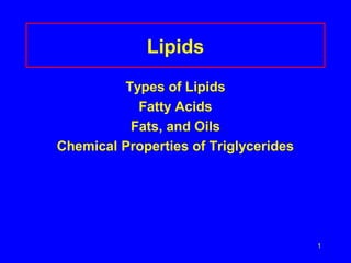 1
Lipids
Types of Lipids
Fatty Acids
Fats, and Oils
Chemical Properties of Triglycerides
 