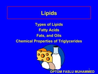1
Lipids
Types of Lipids
Fatty Acids
Fats, and Oils
Chemical Properties of Triglycerides
OPTOM FASLU MUHAMMED
 