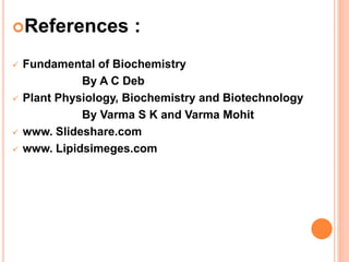 References :
 Fundamental of Biochemistry
By A C Deb
 Plant Physiology, Biochemistry and Biotechnology
By Varma S K and Varma Mohit
 www. Slideshare.com
 www. Lipidsimeges.com
 