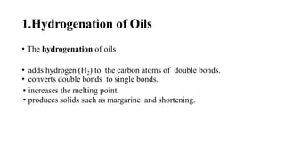 1.Hydrogenation of Oils
• The hydrogenation of oils
• adds hydrogen (H2) to the carbon atoms of double bonds.
• converts double bonds to single bonds.
• increases the melting point.
• produces solids such as margarine and shortening.
 