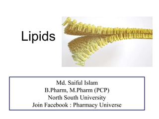 Lipids
Md. Saiful Islam
B.Pharm, M.Pharm (PCP)
North South University
Join Facebook : Pharmacy Universe
 