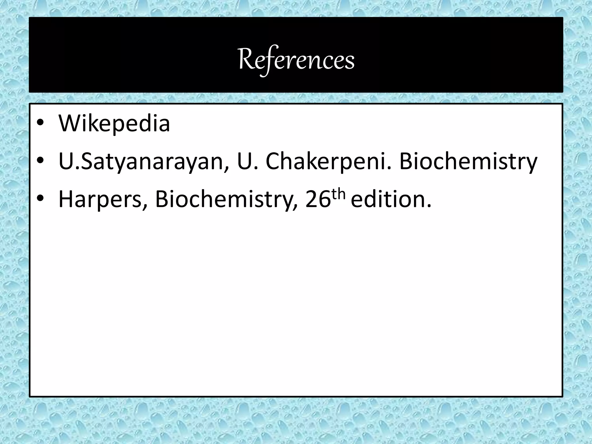 References
• Wikepedia
• U.Satyanarayan, U. Chakerpeni. Biochemistry
• Harpers, Biochemistry, 26th edition.
 