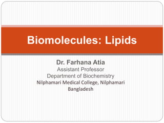 Dr. Farhana Atia
Assistant Professor
Department of Biochemistry
Nilphamari Medical College, Nilphamari
Bangladesh
Biomolecules: Lipids
 