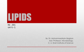 LIPIDS
By: Dr. MohammedAzim Bagban
Asst. Professor, Microbiology,
C. U. Shah Institute of Science
MI 201
Unit-1
 