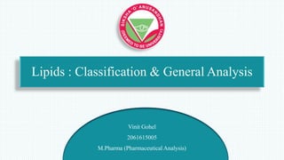 Lipids : Classification & General Analysis
Vinit Gohel
2061615005
M.Pharma (Pharmaceutical Analysis)
 