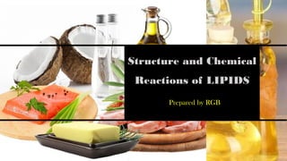 Structure and Chemical
Reactions of LIPIDS
Prepared by RGB
 