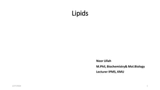 Lipids
Noor Ullah
M.Phil, Biochemistry& Mol.Biology
Lecturer IPMS, KMU
2/27/2024 1
 
