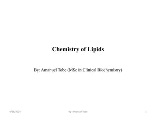 Chemistry of Lipids
By: Amanuel Tobe (MSc in Clinical Biochemistry)
4/28/2024 By: Amanuel Tobe 1
 