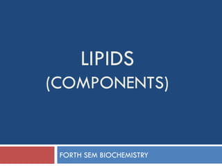 LIPIDS
(COMPONENTS)
FORTH SEM BIOCHEMISTRY
 