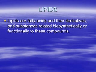 LIPIDS
 Lipids are fatty acids and their derivatives,
  and substances related biosynthetically or
  functionally to these compounds.
 