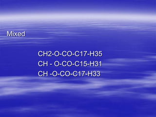 Mixed

        CH2-O-CO-C17-H35
        CH - O-CO-C15-H31
        CH -O-CO-C17-H33
 