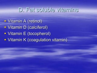 D. Fat soluble vitamins
   Vitamin A (retinol)
   Vitamin D (calciferol)
   Vitamin E (tocopherol)
   Vitamin K (coagulation vitamin)
 