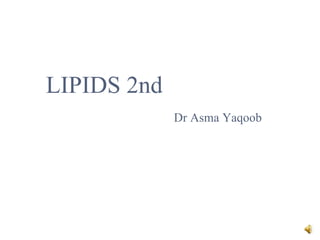 LIPIDS 2nd
Dr Asma Yaqoob
 