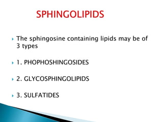  The sphingosine containing lipids may be of
3 types
 1. PHOPHOSHINGOSIDES
 2. GLYCOSPHINGOLIPIDS
 3. SULFATIDES
 