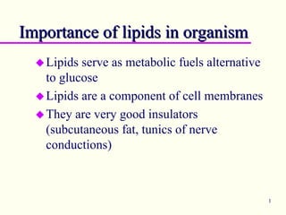 1
Importance of lipids in organism
Importance of lipids in organism
‹Lipids serve as metabolic fuels alternative
to glucose
‹Lipids are a component of cell membranes
‹They are very good insulators
(subcutaneous fat, tunics of nerve
conductions)
 