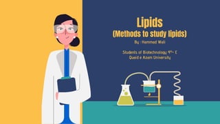 By : Hammad Wali
Students of Biotechnology 4th- E
Quaid e Azam University
Lipids
(Methods to study lipids)
 