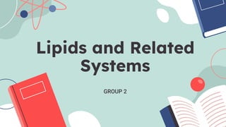 Lipids and Related
Systems
GROUP 2
 