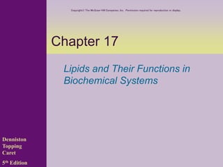 Chapter 17
Lipids and Their Functions in
Biochemical Systems
Denniston
Topping
Caret
5th Edition
Copyright The McGraw-Hill Companies, Inc. Permission required for reproduction or display.
 