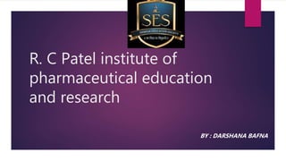 R. C Patel institute of
pharmaceutical education
and research
BY : DARSHANA BAFNA
 