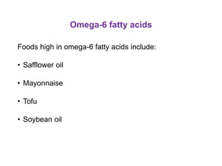 Omega-6 fatty acids
Foods high in omega-6 fatty acids include:
• Safflower oil
• Mayonnaise
• Tofu
• Soybean oil
 