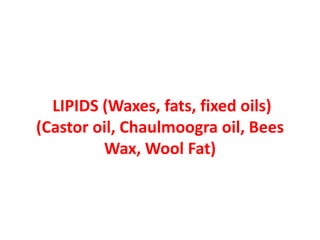 LIPIDS (Waxes, fats, fixed oils)
(Castor oil, Chaulmoogra oil, Bees
Wax, Wool Fat)
 