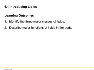 © McGraw Hill, LLC
6.1 Introducing Lipids
Learning Outcomes
1. Identify the three major classes of lipids.
2. Describe major functions of lipids in the body.
2
 